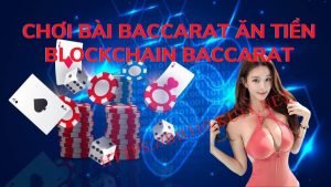 Chơi bài Baccarat ăn tiền - Bài Blockchain Baccarat