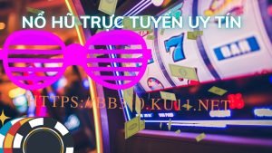 Nhà cái nổ hũ trực tuyến uy tín hiện nay