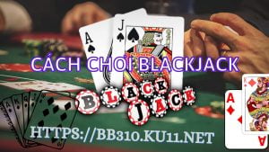 Cách chơi blackjack bằng toán học hiệu quả