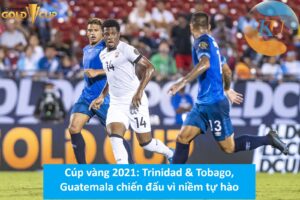 Cúp vàng: Trinidad & Tobago, Guatemala chiến đấu vì sự tự hào