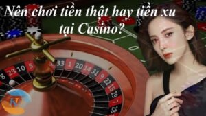 Sự khác biệt giữa chơi tiền thật và chip tại Casino