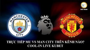 TRỰC TIẾP MU VS MAN CITY TRÊN KÊNH NÀO?