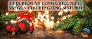 3 ĐỊA ĐIỂM ĂN UỐNG CHILL NHẤT SÀI GÒN CHO DỊP GIÁNG SINH 2021