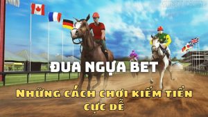 Đua ngựa BET siêu đơn giản và dễ hiểu, 3 phút là kiếm tiền đầy nhà!